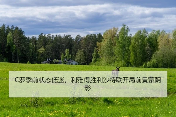 C罗季前状态低迷，利雅得胜利沙特联开局前景蒙阴影