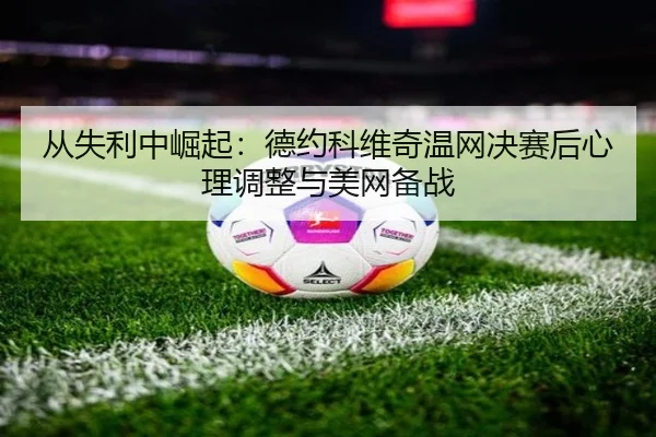 cong-shi-li-zhong-jue-qi-de-yue-ke-wei-qi-wen-wang-jue-sai-hou-xin-li-tiao-zheng-yu-mei-wang-bei-zhan-2-409.jpg