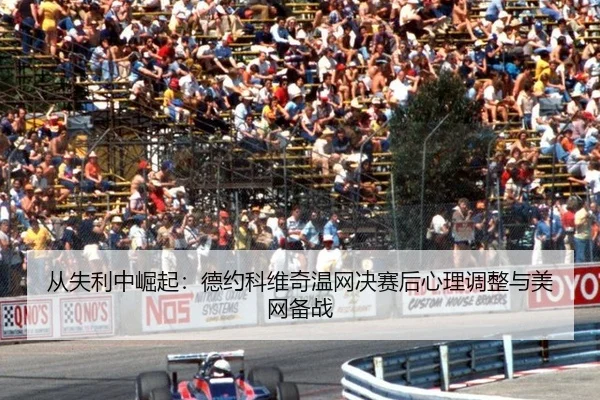从失利中崛起：德约科维奇温网决赛后心理调整与美网备战