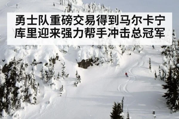 勇士队重磅交易得到马尔卡宁 库里迎来强力帮手冲击总冠军