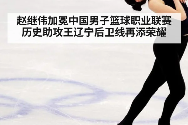 赵继伟加冕中国男子篮球职业联赛历史助攻王辽宁后卫线再添荣耀
